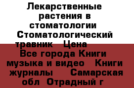 Лекарственные растения в стоматологии  Стоматологический травник › Цена ­ 456 - Все города Книги, музыка и видео » Книги, журналы   . Самарская обл.,Отрадный г.